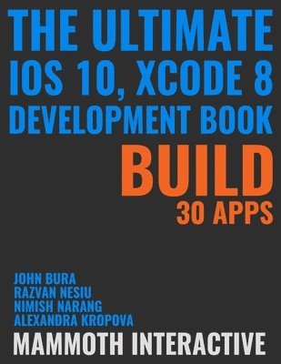John Bura, Razvan Nesiu, Alexandra Kropova, Mammoth Interactive, Nimish Narang - Ultimate iOS 10, Xcode 8 Developer Book. Build 30 Apps, Häftad