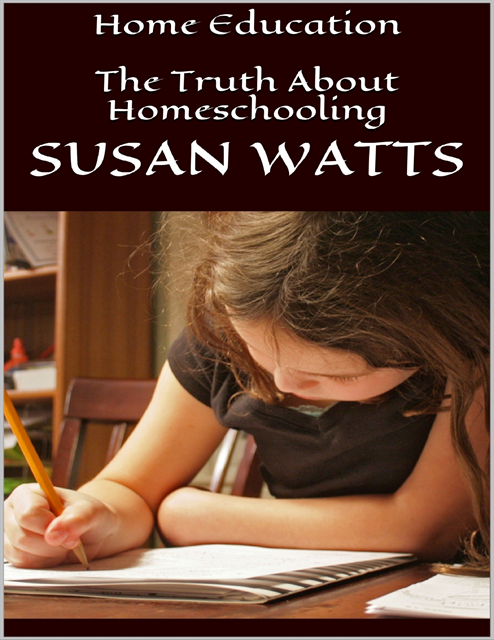 Susan Watts - Home Education: The Truth About Homeschooling, E-bok