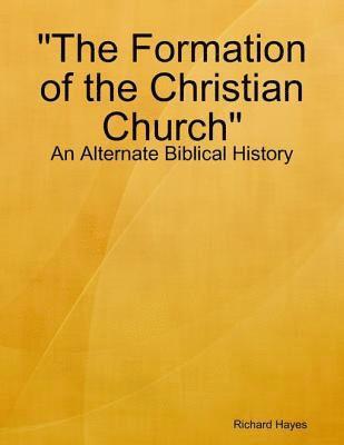 Richard Hayes - &quote;The Formation of the Christian Church&quote; - An Alternate Biblical History, E-bok
