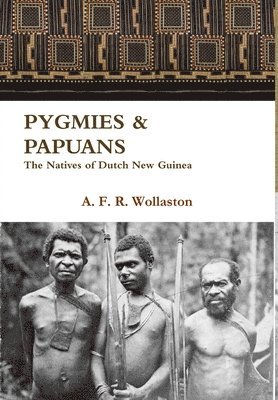 A F R Wollaston - PYGMIES & PAPUANS The Natives of Dutch New Guinea, Inbunden