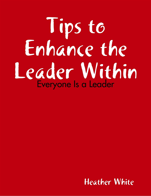 Heather White - Tips to Enhance the Leader Within: Everyone Is a Leader, E-bok