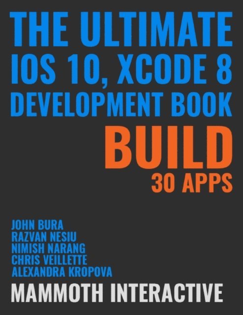 Chris Veillette, Nimish Narang, Alexandra Kropova, Razvan Nesiu, John Bura - Ultimate Ios 10, Xcode 8 Development Book: Build 30 Apps, E-bok