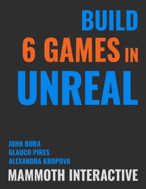 Glauco Pires, Alexandra Kropova, John Bura - Build 6 Games In Unreal, E-bok