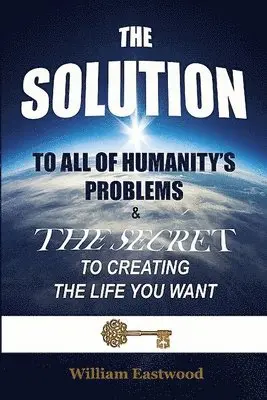 William Eastwood - SOLUTION TO ALL OF HUMANITY'S PROBLEMS and The Secret to Creating the Life You Want, Häftad. Tillgänglighet: Lägg i varukorg