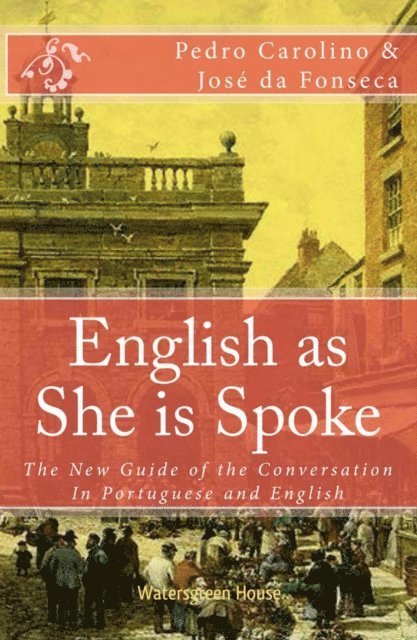 Jose da Fonseca, Pedro Carolino - English as She is Spoke: The New Guide of the Conversation in Portuguese and English, E-bok