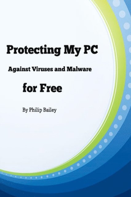 Philip Bailey - Protecting My PC Against Viruses and Malware for Free, E-bok