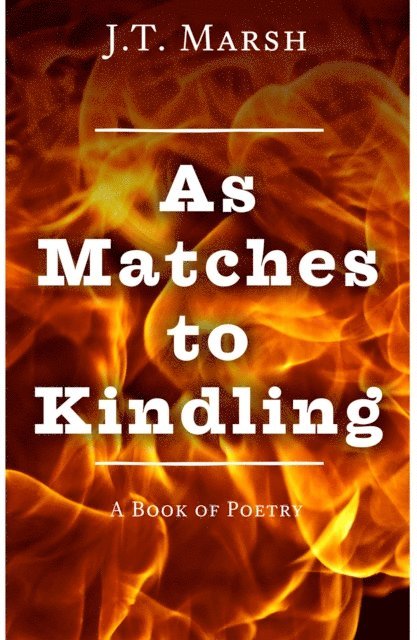 J.T. Marsh - As Matches to Kindling: A Book of Poetry, E-bok