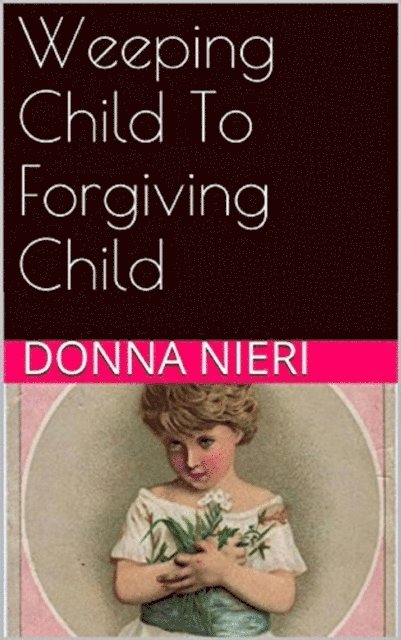 Donna Nieri - Weeping Child to Forgiving Child, E-bok