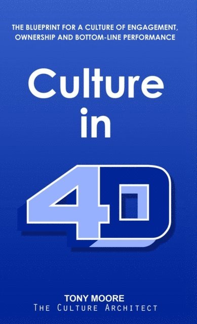Tony Moore - Culture in 4D: The Blueprint for a Culture of Engagement, Ownership, and Bottom-Line Performance, E-bok
