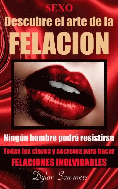 Sexo oral: descubre el arte de la felacion. Todas las claves y secretos para hacer felaciones inolvidables. Ningun hombre podra resistirse