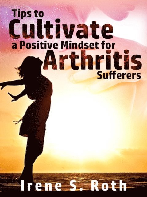 Tips to Cultivate a Positive Mindset for Arthritis Sufferers