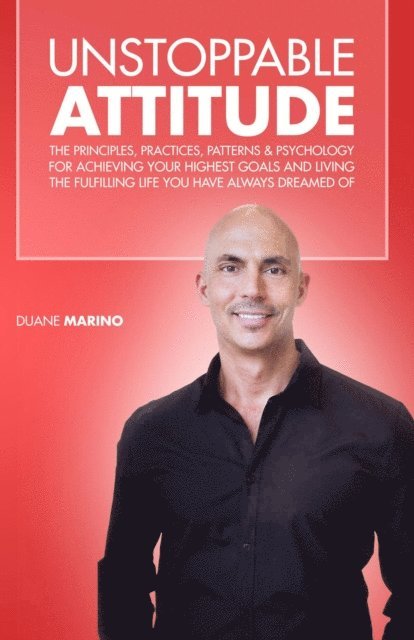 Duane Marino - Unstoppable Attitude: The Principles, Practices, Patterns & Psychology for Achieving Your Highest Goals and Living the Fulfilling Life you Have Always Dreamed Of, E-bok