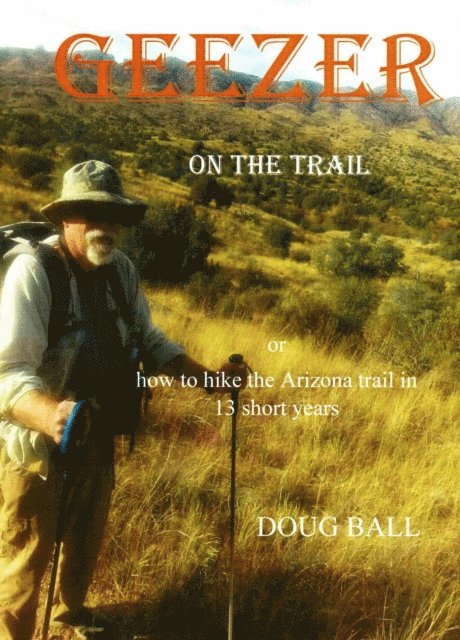 Doug Ball - Geezer on the Trail, or How to Hike the Arizona Trail in 13 Short years, E-bok. Tillgänglighet: Lägg i varukorg