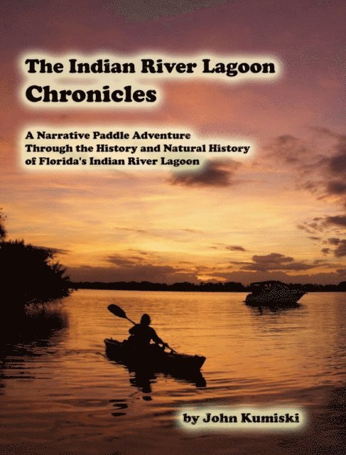 John Kumiski - Indian River Lagoon Chronicles- A Narrative Paddle Adventure Through the History and Natural History of Florida's Indian River Lagoon, E-bok