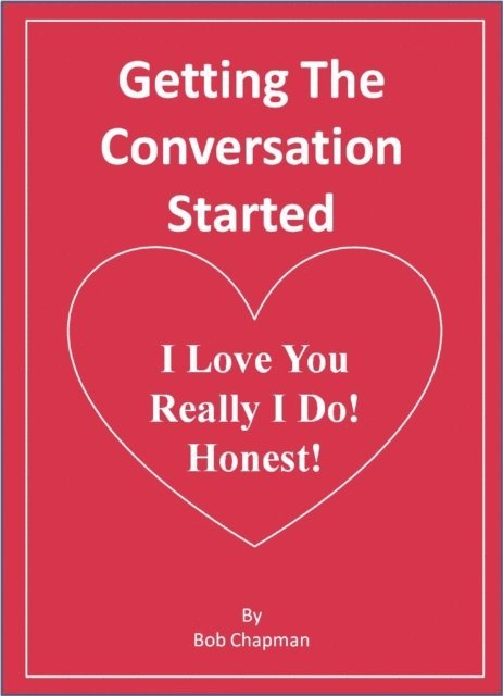 Bob Chapman - Getting The Conversation Started  I Love You  Really I Do!  Honest!, E-bok