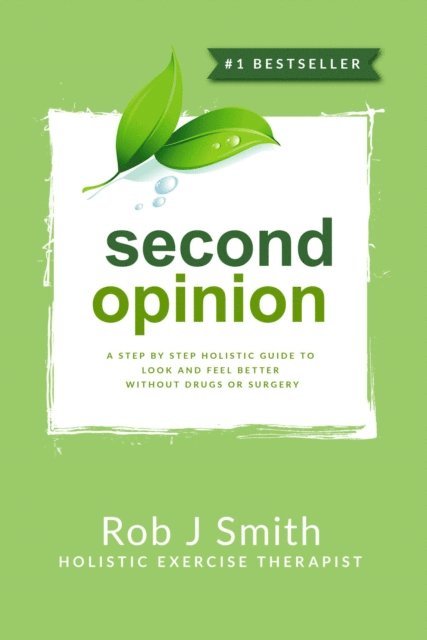 Rob Smith - Second Opinion:A Step by Step Holistic Guide to Look and Feel Better Without Drugs or Surgery, E-bok