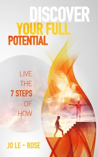 Jo Le-Rose - Discover Your Full Potential - Live the 7 Steps of How, E-bok
