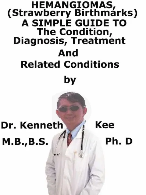 Hemangiomas, A Simple Guide To The Condition, Diagnosis, Treatment And Related Conditions