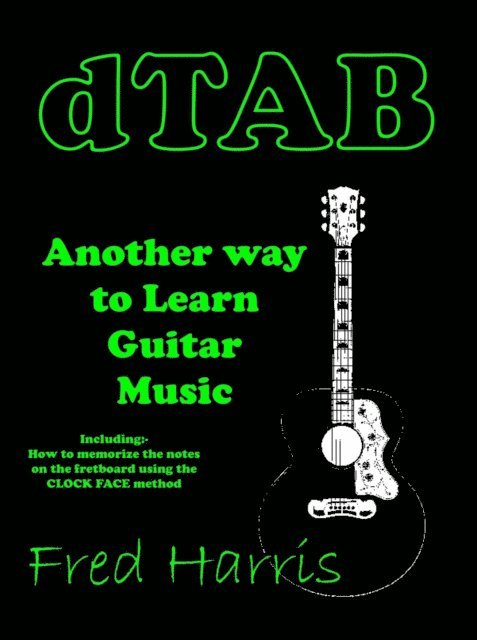 Fred Harris - Dtab Another Way to Learn Guitar Music. Including How to Memorize the Fretboard Using the Clock Face Method, E-bok