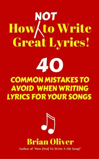 Brian Oliver - How [Not] To Write Great Lyrics! - 40 Common Mistakes to Avoid When Writing Lyrics For Your Songs, E-bok