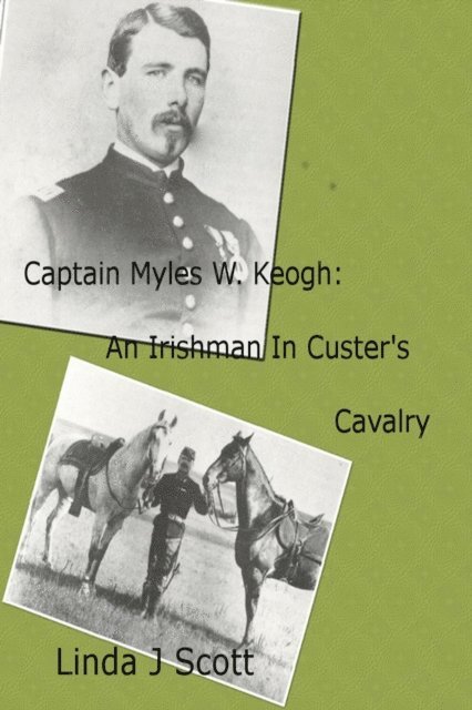 Linda Scott - Captain Myles W. Keogh: An Irishman In Custer's Cavalry, E-bok