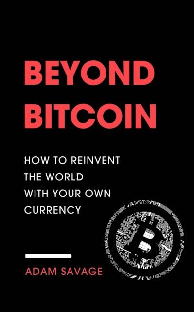 Adam Savage - Beyond Bitcoin: How to Reinvent the World with Your Own Currency, E-bok