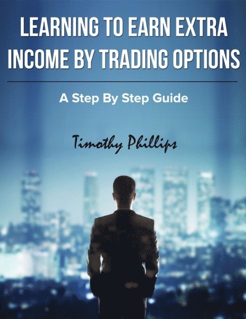 Timothy Phillips - Learning to Earn Extra Income By Trading Options, E-bok