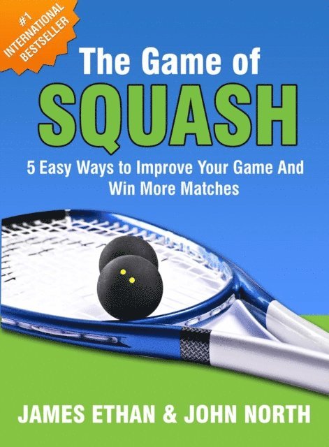 James Ethan, John North - Game Of Squash: 5 Easy Ways to Improve Your Game and Win More Matches (2nd Edition), E-bok
