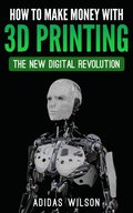 How To Make Money With 3D Printing: The New Digital Revolution