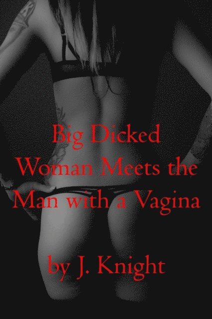 J. Knight - Big Dicked Woman Meets the Man with a Vagina, E-bok