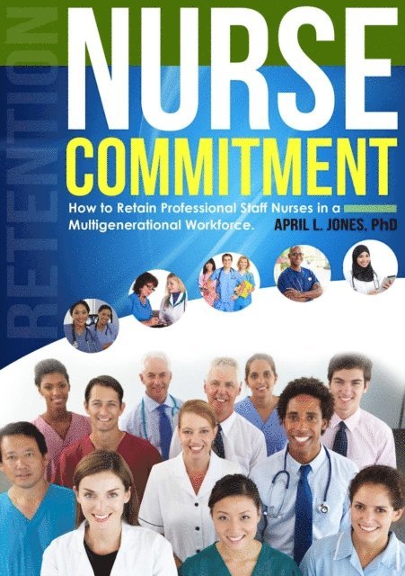 April Jones - Nurse Commitment: How to Retain Professional Staff Nurses in a Multigenerational Workplace, E-bok