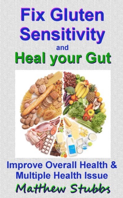 Matthew Stubbs - Fix Gluten Sensitivity and Heal your Gut:  Improve Overall Health and Multiple Issues, E-bok
