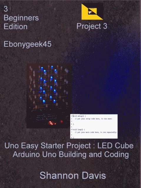 Shannon Davis - Uno Easy Starter Project : LED Cube Arduino Uno Building and Coding Project 3 Beginners Edition Ebonygeek45, E-bok