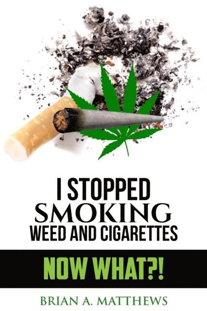 Brian A. Matthews - I Stopped Smoking Weed and Cigarettes: NOW WHAT?!, E-bok