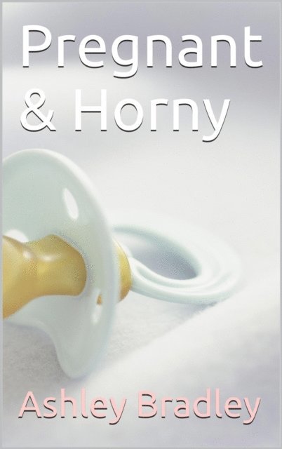 Ashley Bradley - Pregnant & Horny, E-bok