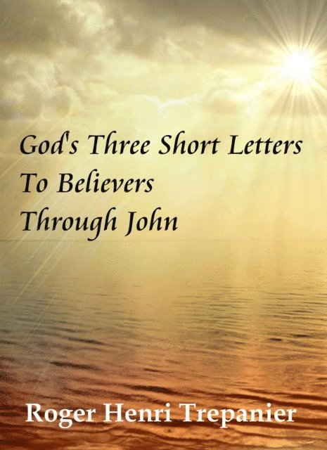 Roger Henri Trepanier - God's Three Short Letters To Believers Through John, E-bok