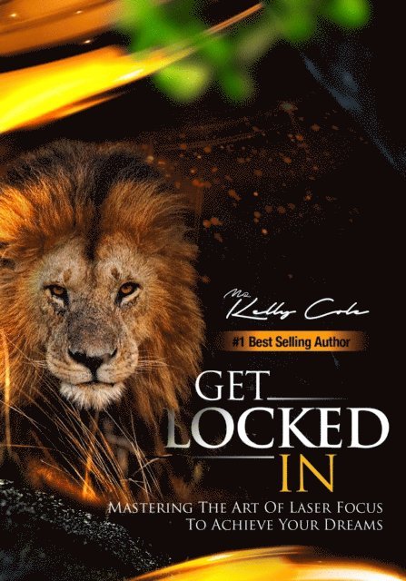 Kelly Cole - Get Locked-In: Mastering the Art of Laser Focus to Achieve Your Dreams, E-bok