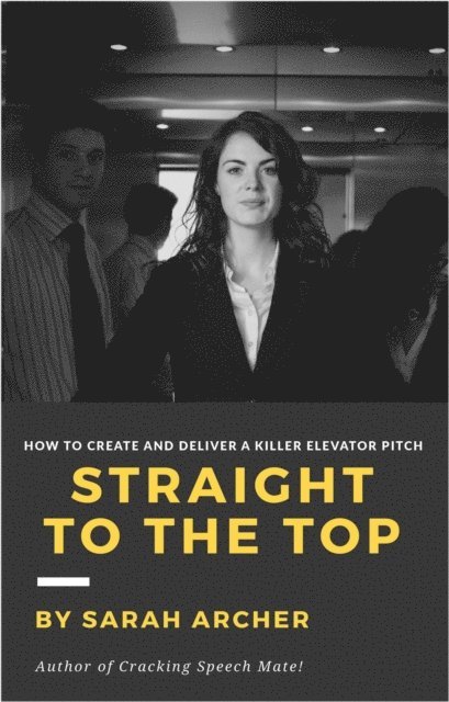 Sarah Archer - Straight To The Top - How to Create and Deliver a Killer Elevator Pitch, E-bok