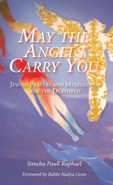 Simcha Paull Raphael - May the Angels Carry You: Jewish Prayers and Meditations for the Deathbed, E-bok