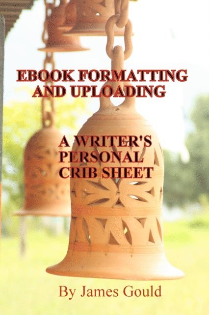 James Gould - E-Book Formatting and Uploading: A Writer's Personal Crib Sheet, E-bok