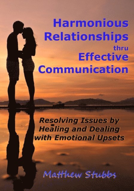 Matthew Stubbs - Harmonious Relationships thru Effective Communication: Resolving Issues by Healing and Dealing with Emotional Upsets, E-bok