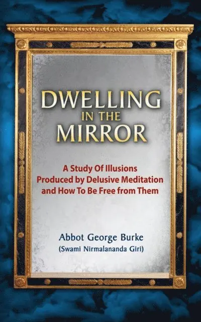 Abbot George (Swami Nirmalananda Giri) Burke - Dwelling In The Mirror: A Study of Illusions Produced by Delusive Meditation and How to Be Free from Them, E-bok. Tillgänglighet: Lägg i varukorg