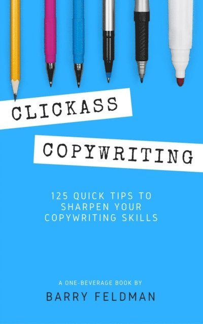Barry Feldman - Clickass Copywriting: 125 Quick Tips to Sharpen Your Copywriting Skills, E-bok