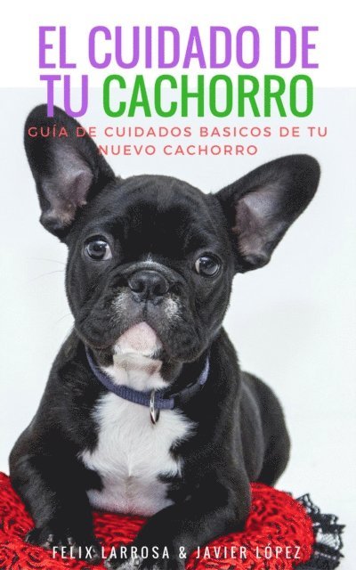 Felix Larrosa, Javier Lopez - El cuidado de tu cachorro: Guia de cuidados basicos de tu nuevo cachorro, E-bok
