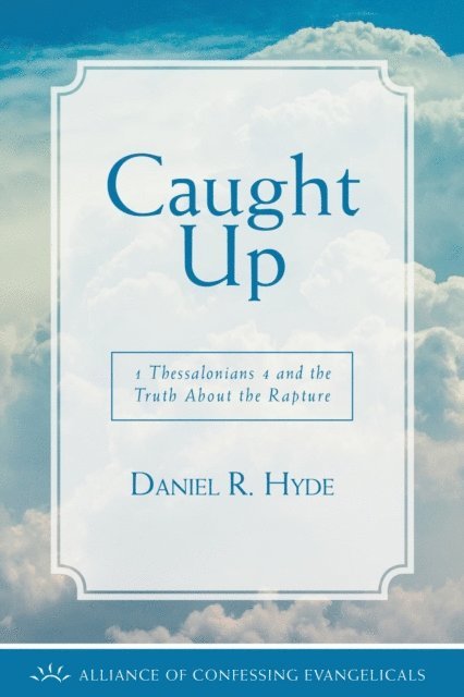 Daniel R. Hyde - Caught Up: 1 Thessalonians 4 and the Truth About the Rapture, E-bok