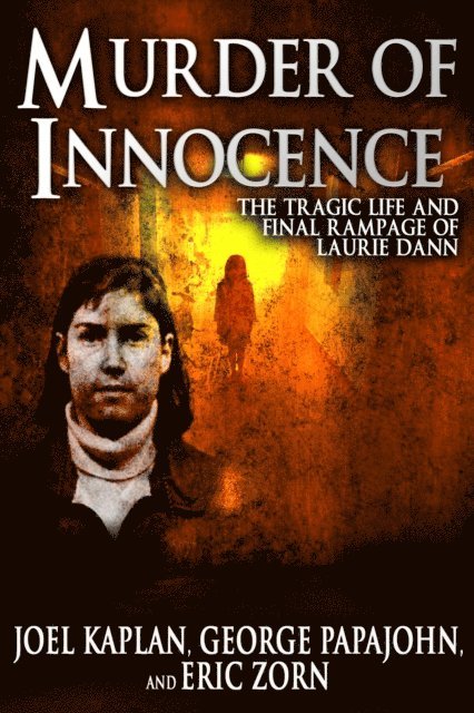 Eric Zorn, George Papajohn, Joel Kaplan - Murder of Innocence: The Tragic Life and Final Rampage of Laurie Dann, E-bok