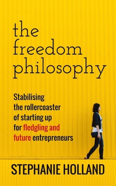 Stephanie Holland - Freedom Philosophy: Stabilising the Roller Coaster of Starting Up for Fledging & Future Entrepreneurs, E-bok