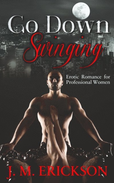 J. M. Erickson - Go Down Swinging: Erotic Romance for Professional Women, E-bok