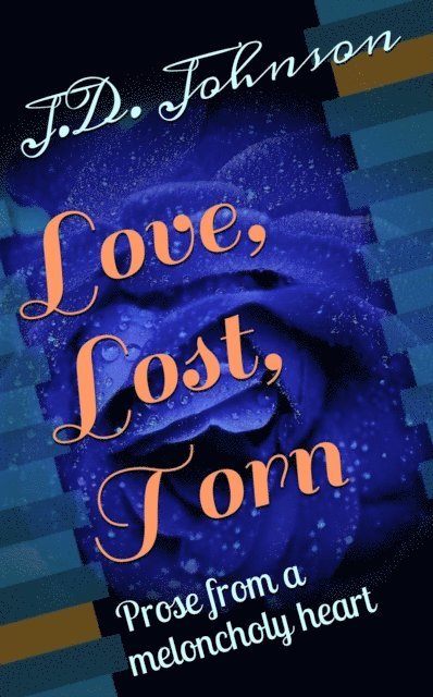 J.D. Johnson - Love, Lost, Torn: Prose from a meloncholy heart, E-bok