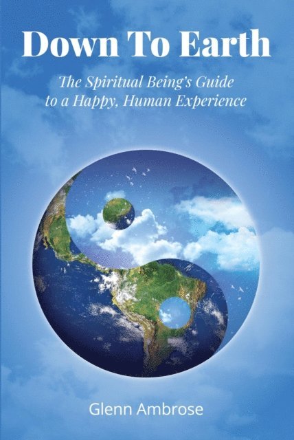 Glenn Ambrose - Down to Earth: The Spiritual Being's Guide to a Happy, Human Experience, E-bok